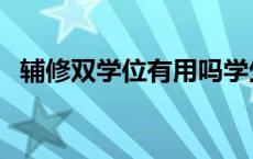 辅修双学位有用吗学生 辅修双学位有用吗 