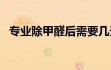 专业除甲醛后需要几天才能入住? 专业除甲醛 