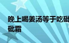 晚上喝姜汤等于吃砒霜嘛 晚上喝姜汤等于吃砒霜 