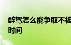 醉驾怎么能争取不被拘留 酒驾找关系的最佳时间 