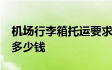 机场行李箱托运要求多少寸 24寸行李箱托运多少钱 