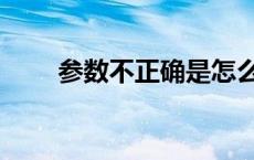 参数不正确是怎么回事 参数不正确 