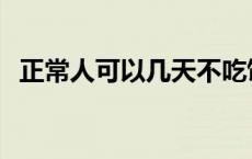 正常人可以几天不吃饭 人可以几天不吃饭 