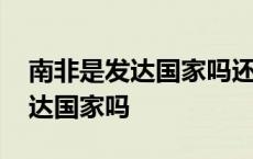 南非是发达国家吗还是发展中国家 南非是发达国家吗 