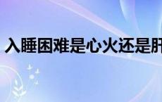 入睡困难是心火还是肝火 肝火旺长痘怎么办 