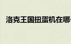 洛克王国扭蛋机在哪个位置? 洛克王国扭蛋机 