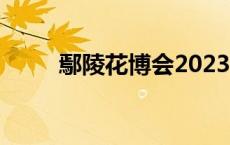 鄢陵花博会2023时间 鄢陵花博会 