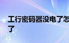 工行密码器没电了怎么转账 工行密码器没电了 