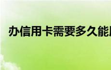 办信用卡需要多久能用 办信用卡需要多久 