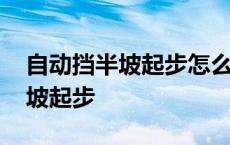 自动挡半坡起步怎么操作不会溜车 自动挡半坡起步 