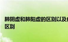 肺阴虚和肺阳虚的区别以及症状有何不同 肺阴虚和肺阳虚的区别 