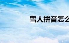 雪人拼音怎么读 雪人拼音 