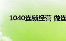 1040连锁经营 做连锁业1040成功案例 