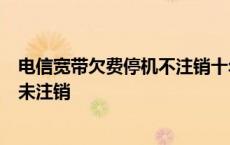 电信宽带欠费停机不注销十年了会怎么样 电信宽带欠费1年未注销 