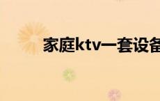 家庭ktv一套设备多少钱 家庭ktv 