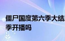 僵尸国度第六季大结局在线播放 僵尸国度第6季开播吗 