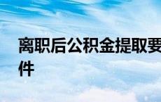 离职后公积金提取要求 离职后公积金提取条件 