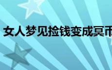 女人梦见捡钱变成冥币又烧了 女人梦见捡钱 