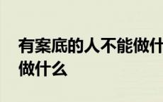 有案底的人不能做什么事情 有案底的人不能做什么 