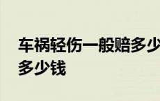 车祸轻伤一般赔多少钱一天 车祸轻伤一般赔多少钱 