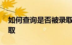 如何查询是否被录取大学 如何查询是否被录取 