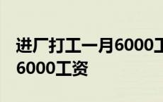 进厂打工一月6000工资怎么样 进厂打工一月6000工资 