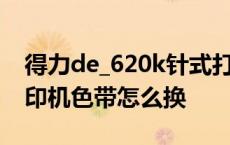 得力de_620k针式打印机色带怎么换 针式打印机色带怎么换 