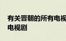 有关晋朝的所有电视剧名字 有关晋朝的所有电视剧 