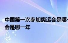 中国第一次参加奥运会是哪一年举办的 中国第一次参加奥运会是哪一年 