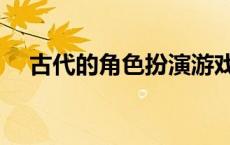 古代的角色扮演游戏 古代游戏角色扮演 