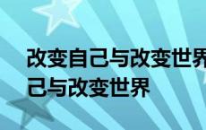 改变自己与改变世界作文800字高中 改变自己与改变世界 