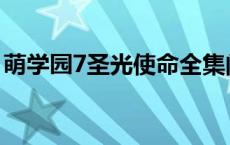 萌学园7圣光使命全集阅读 萌学园7圣光使命 