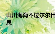 山川海海不过尔尔什么意思 不过尔尔什么意思 