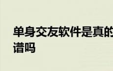 单身交友软件是真的吗 单身交友这个软件靠谱吗 