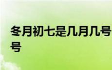 冬月初七是几月几号2023 冬月初七是几月几号 