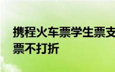 携程火车票学生票支付为啥不半价 携程学生票不打折 