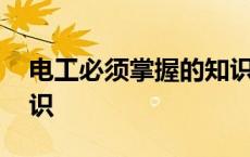 电工必须掌握的知识概念 电工必须掌握的知识 