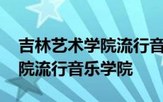 吉林艺术学院流行音乐学院官网 吉林艺术学院流行音乐学院 