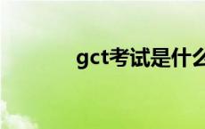 gct考试是什么意思 gct考试 