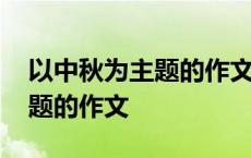 以中秋为主题的作文题目怎么写 以中秋为主题的作文 