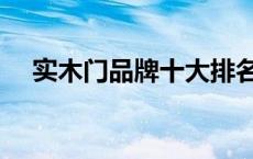 实木门品牌十大排名有哪些 实木门品牌 