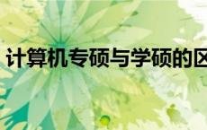 计算机专硕与学硕的区别 专硕与学硕的区别 