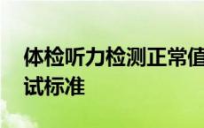 体检听力检测正常值是多少 体检耳朵听力测试标准 