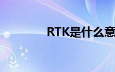 RTK是什么意思 rtk是什么 