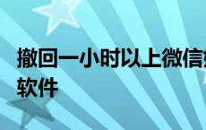 撤回一小时以上微信妙招 撤回1小时以上微信软件 