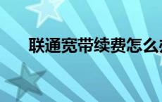 联通宽带续费怎么办理 联通宽带续费 