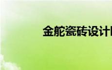 金舵瓷砖设计园 金舵设计园 