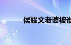 侯耀文老婆被谁抢 侯耀文老婆 