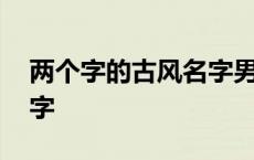 两个字的古风名字男生网名 两个字的古风名字 