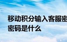 移动积分输入客服密码是什么 移动积分客服密码是什么 